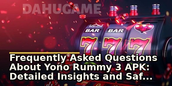 Frequently Asked Questions About Yono Rummy 3 APK: Detailed Insights and Safety Tips