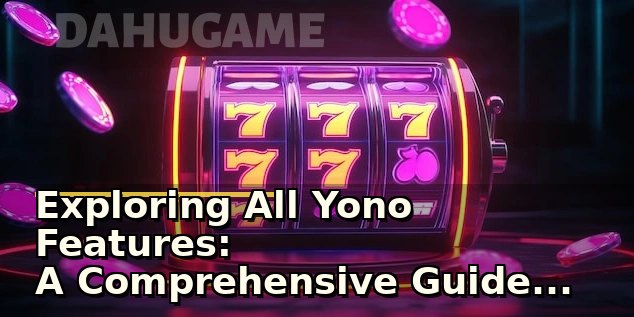 Exploring All Yono Features: A Comprehensive Guide to Its Latest Trends and Usability