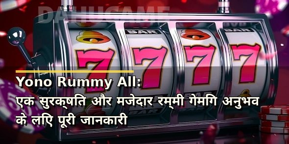 Yono Rummy All: एक सुरक्षित और मजेदार रम्मी गेमिंग अनुभव के लिए पूरी जानकारी