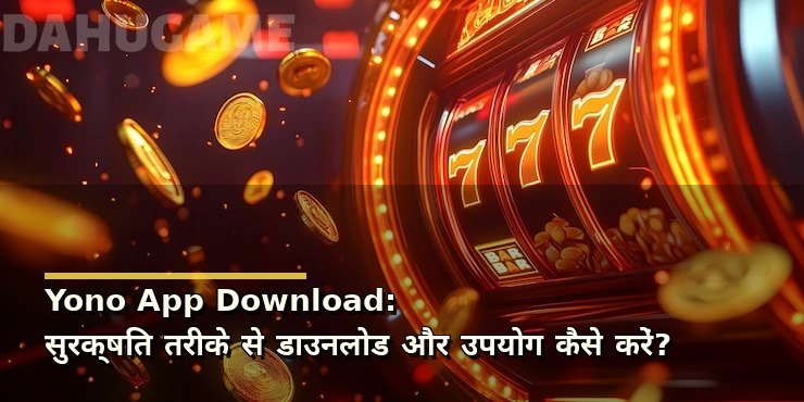 Yono App Download: सुरक्षित तरीके से डाउनलोड और उपयोग कैसे करें?