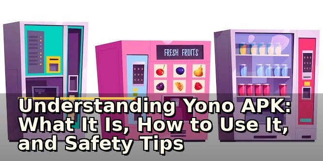 Understanding Yono APK: What It Is, How to Use It, and Safety Tips