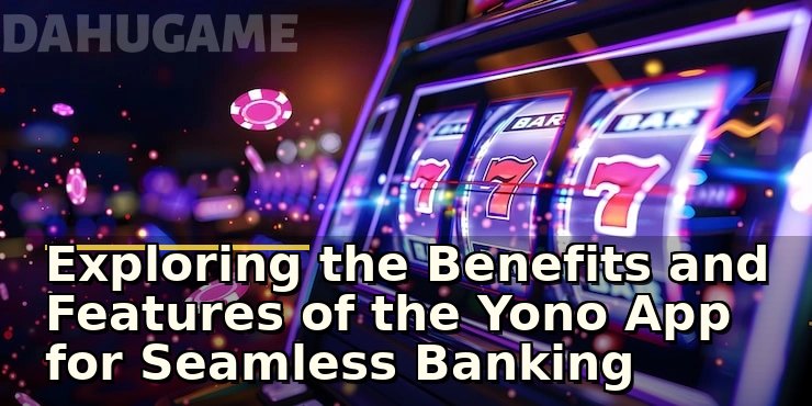 Exploring the Benefits and Features of the Yono App for Seamless Banking