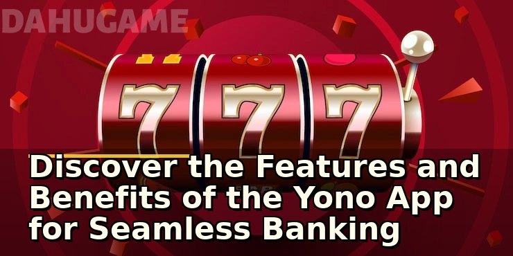 Discover the Features and Benefits of the Yono App for Seamless Banking