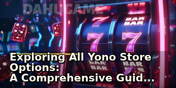 Exploring All Yono Store Options: A Comprehensive Guide for Shoppers