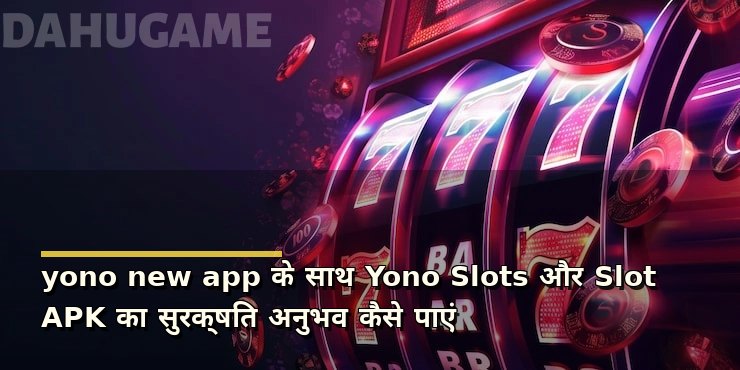 yono new app के साथ Yono Slots और Slot APK का सुरक्षित अनुभव कैसे पाएं