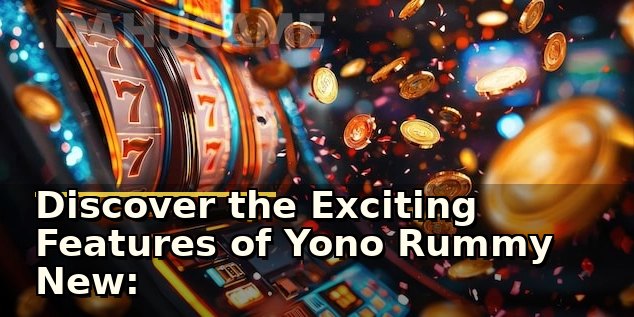 Discover the Exciting Features of Yono Rummy New: Your Ultimate Guide