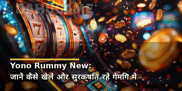 Yono Rummy New: जानें कैसे खेलें और सुरक्षित रहें गेमिंग में