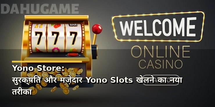Yono Store: सुरक्षित और मज़ेदार Yono Slots खेलने का नया तरीका