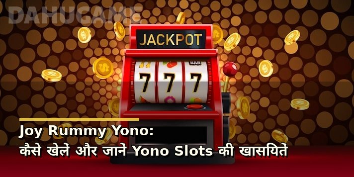 Joy Rummy Yono: कैसे खेलें और जानें Yono Slots की खासियतें