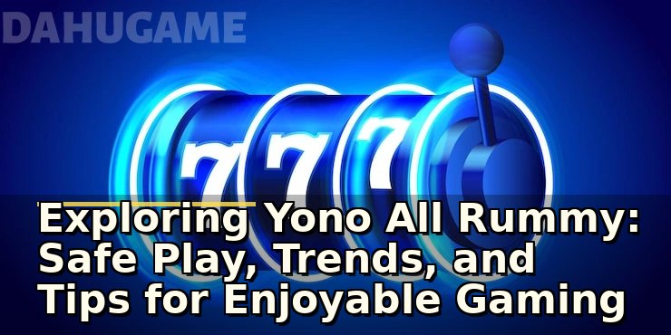 Exploring Yono All Rummy: Safe Play, Trends, and Tips for Enjoyable Gaming