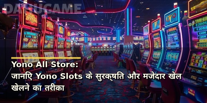 Yono All Store: जानिए Yono Slots के सुरक्षित और मजेदार खेल खेलने का तरीका
