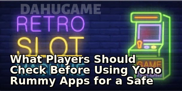 What Players Should Check Before Using Yono Rummy Apps for a Safe Gaming Experience