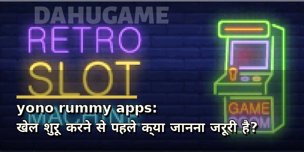 yono rummy apps: खेल शुरू करने से पहले क्या जानना जरूरी है?