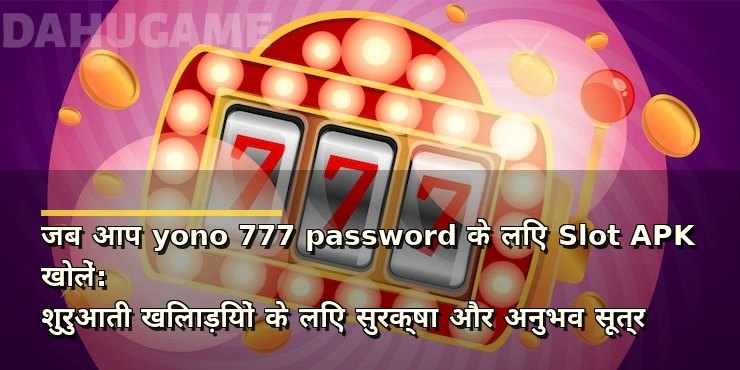 जब आप yono 777 password के लिए Slot APK खोलें: शुरुआती खिलाड़ियों के लिए सुरक्षा और अनुभव सूत्र