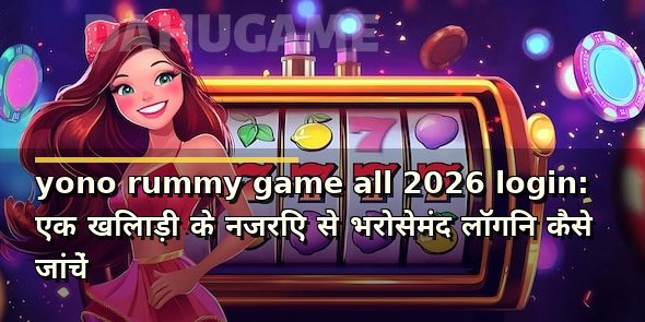 yono rummy game all 2026 login: एक खिलाड़ी के नजरिए से भरोसेमंद लॉगिन कैसे जांचें