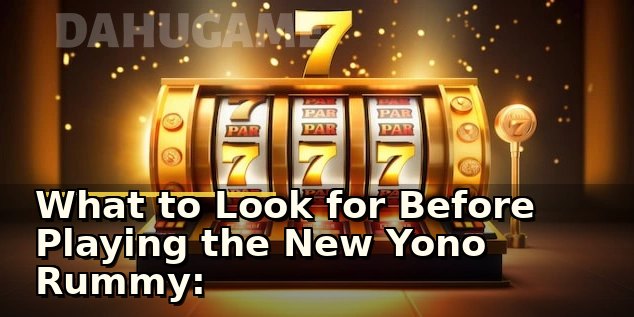What to Look for Before Playing the New Yono Rummy: A Player’s First Check