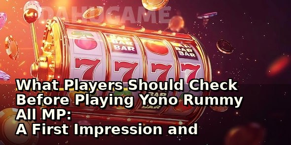 What Players Should Check Before Playing Yono Rummy All MP: A First Impression and Safety Review