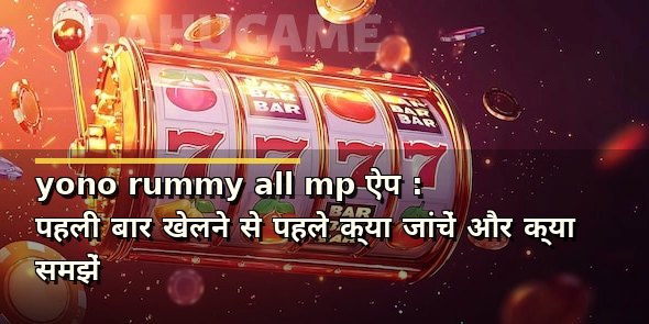 yono rummy all mp ऐप : पहली बार खेलने से पहले क्या जांचें और क्या समझें