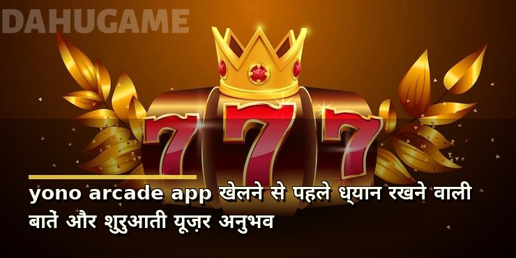 yono arcade app खेलने से पहले ध्यान रखने वाली बातें और शुरुआती यूज़र अनुभव