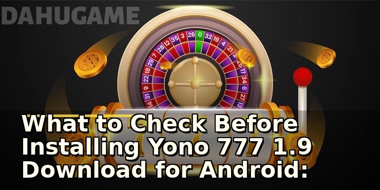 What to Check Before Installing Yono 777 1.9 Download for Android: A Player’s First Step