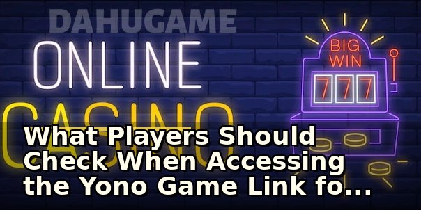 What Players Should Check When Accessing the Yono Game Link for the First Time