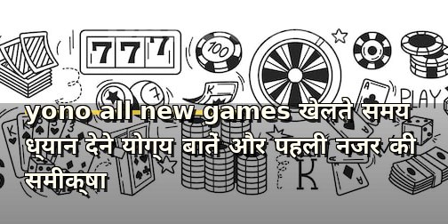 yono all new games खेलते समय ध्यान देने योग्य बातें और पहली नजर की समीक्षा