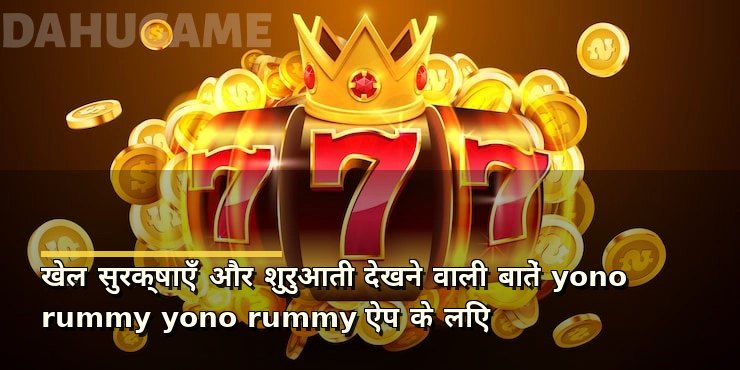 खेल सुरक्षाएँ और शुरुआती देखने वाली बातें yono rummy yono rummy ऐप के लिए
