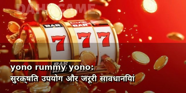 yono rummy yono: सुरक्षित उपयोग और जरूरी सावधानियां