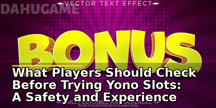 What Players Should Check Before Trying Yono Slots: A Safety and Experience Review