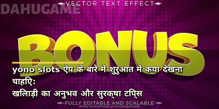 yono slots ऐप के बारे में शुरुआत में क्या देखना चाहिए: खिलाड़ी का अनुभव और सुरक्षा टिप्स