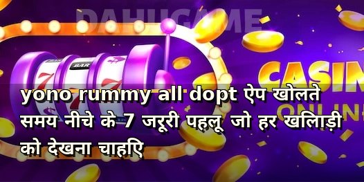yono rummy all dopt ऐप खोलते समय नीचे के 7 जरूरी पहलू जो हर खिलाड़ी को देखना चाहिए