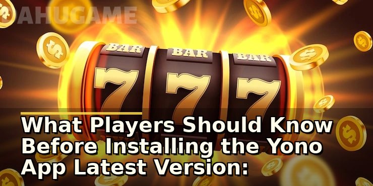 What Players Should Know Before Installing the Yono App Latest Version: Safety and Usability Checks