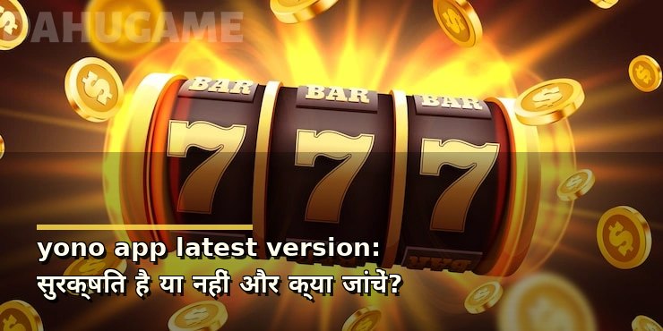 yono app latest version: सुरक्षित है या नहीं और क्या जांचें?