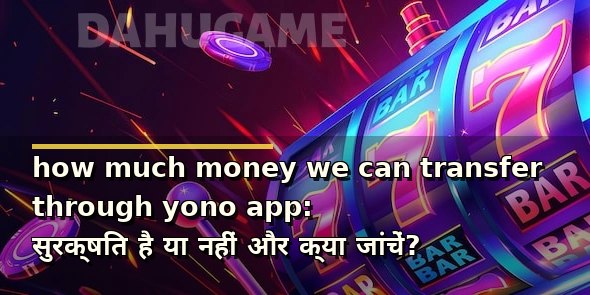 how much money we can transfer through yono app: सुरक्षित है या नहीं और क्या जांचें?