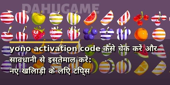 yono activation code कैसे चेक करें और सावधानी से इस्तेमाल करें: नए खिलाड़ी के लिए टिप्स