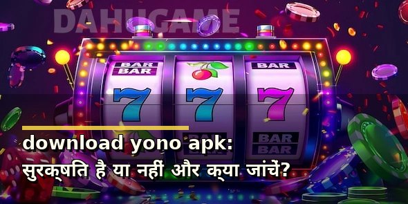 download yono apk: सुरक्षित है या नहीं और क्या जांचें?