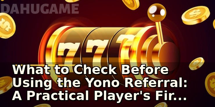 What to Check Before Using the Yono Referral: A Practical Player's First Look