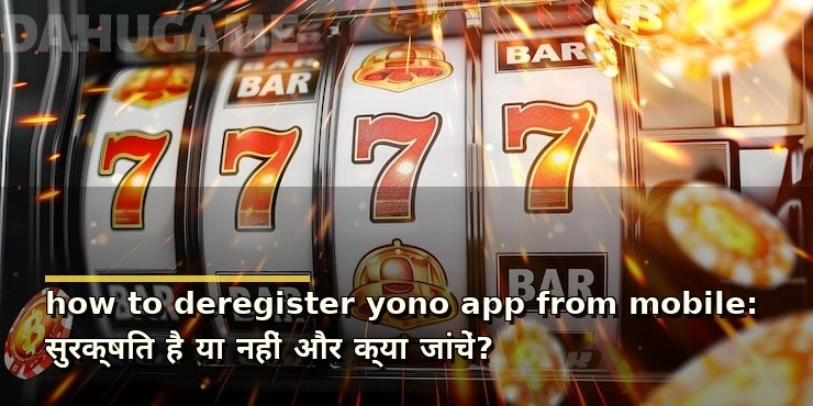 how to deregister yono app from mobile: सुरक्षित है या नहीं और क्या जांचें?