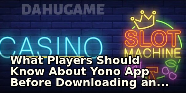 What Players Should Know About Yono App Before Downloading and Playing