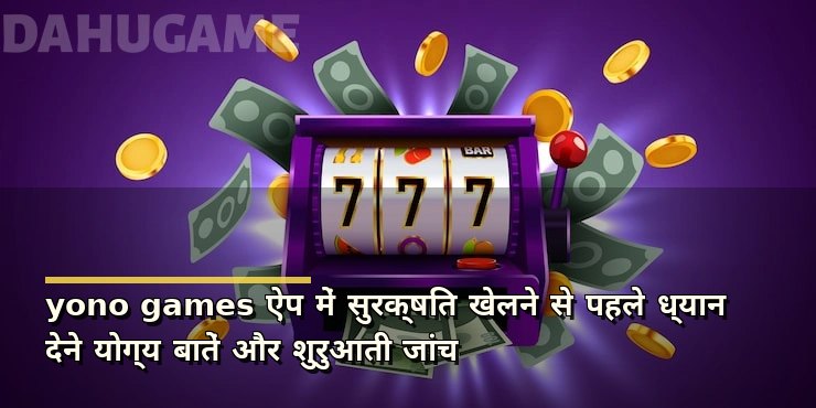 yono games ऐप में सुरक्षित खेलने से पहले ध्यान देने योग्य बातें और शुरुआती जांच