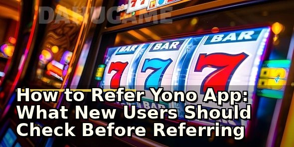 How to Refer Yono App: What New Users Should Check Before Referring