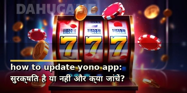 how to update yono app: सुरक्षित है या नहीं और क्या जांचें?