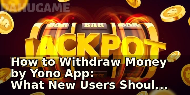 How to Withdraw Money by Yono App: What New Users Should Check Before Making Transactions