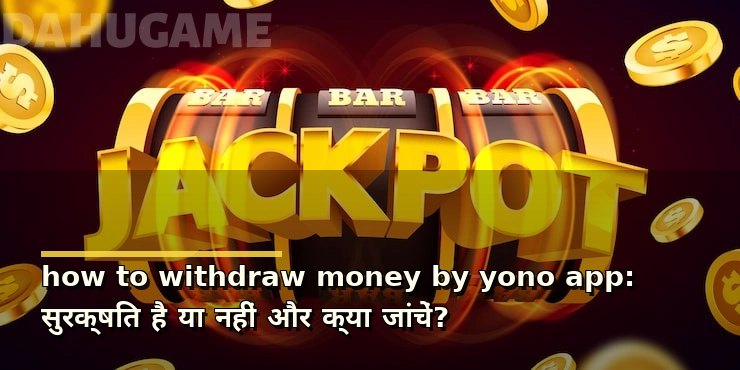 how to withdraw money by yono app: सुरक्षित है या नहीं और क्या जांचें?