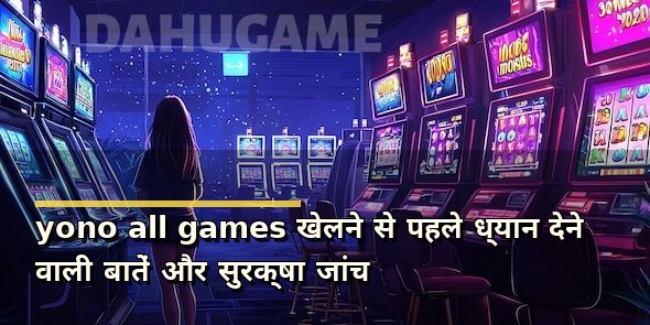 yono all games खेलने से पहले ध्यान देने वाली बातें और सुरक्षा जांच