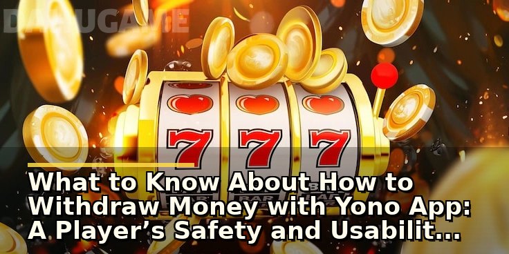 What to Know About How to Withdraw Money with Yono App: A Player’s Safety and Usability Check