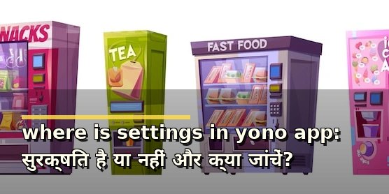 where is settings in yono app: सुरक्षित है या नहीं और क्या जांचें?