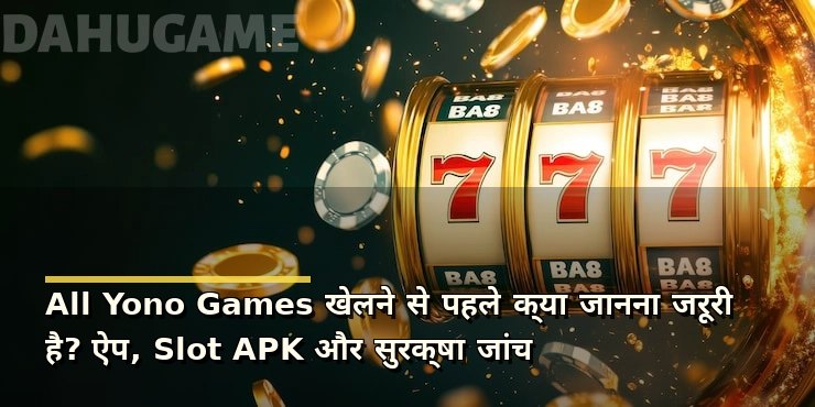 All Yono Games खेलने से पहले क्या जानना जरूरी है? ऐप, Slot APK और सुरक्षा जांच