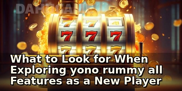 What to Look for When Exploring yono rummy all Features as a New Player