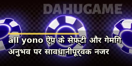 all yono ऐप के सेफ्टी और गेमिंग अनुभव पर सावधानीपूर्वक नजर